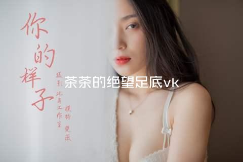 茶茶的绝望足底vk